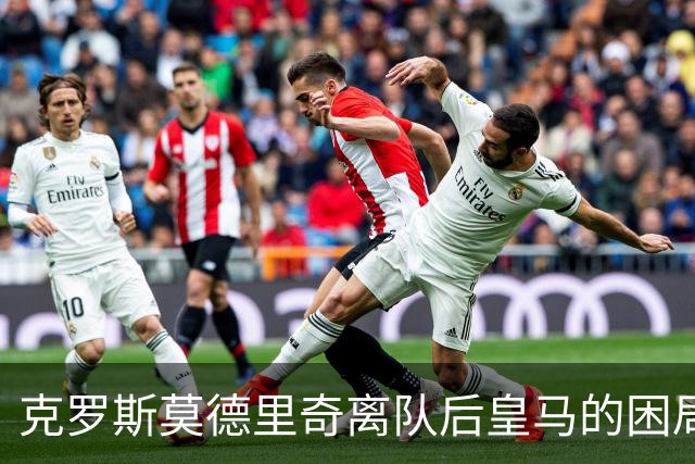 克罗斯莫德里奇离队后皇马的困局穆里尼奥解决不了！
