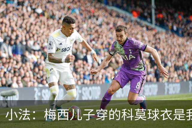 小法：梅西儿子穿的科莫球衣是我的，但我可没特意让他发出来